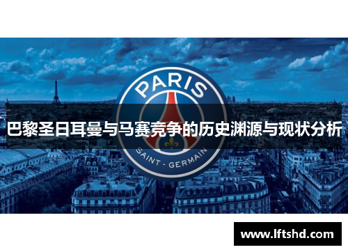 巴黎圣日耳曼与马赛竞争的历史渊源与现状分析 巴黎圣日耳曼与马赛竞争的历史渊源与现状分析