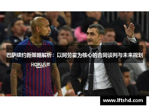 巴萨续约新策略解析:以阿劳霍为核心的合同谈判与未来规划 巴萨续约新策略解析:以阿劳霍为核心的合同谈判与未来规划
